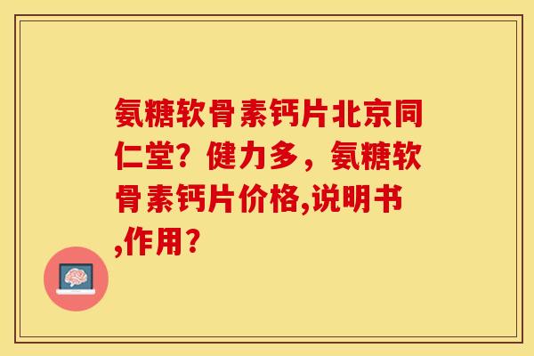 氨糖软骨素钙片北京同仁堂?健力多,氨糖软骨素钙片价格,说明书,作用?-第1张图片-关节保镖 氨糖软骨素钙片北京同仁堂?健力多,氨糖软骨素钙片价格,说明书,作用?-第1张图片-关节保镖