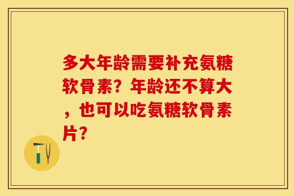 多大年龄需要补充氨糖软骨素?年龄还不算大,也可以吃氨糖软骨素片?-第1张图片-关节保镖 多大年龄需要补充氨糖软骨素?年龄还不算大,也可以吃氨糖软骨素片?-第1张图片-关节保镖