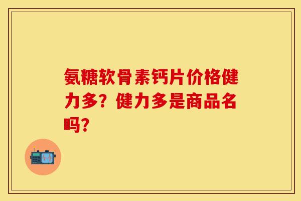 氨糖软骨素钙片价格健力多？健力多是商品名吗？