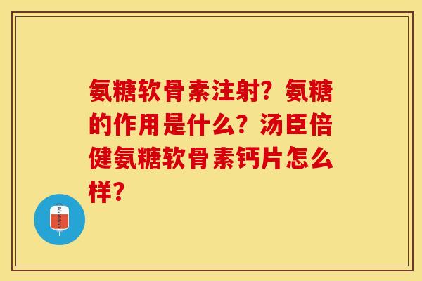 氨糖软骨素注射？氨糖的作用是什么？汤臣倍健氨糖软骨素钙片怎么样？