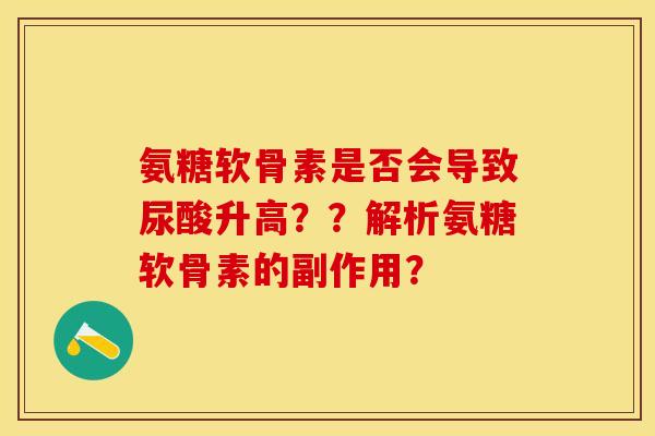 氨糖软骨素是否会导致尿酸升高？？解析氨糖软骨素的副作用？