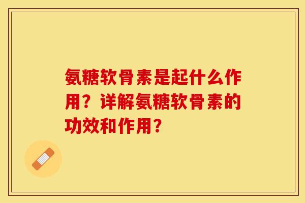 氨糖软骨素是起什么作用？详解氨糖软骨素的功效和作用？