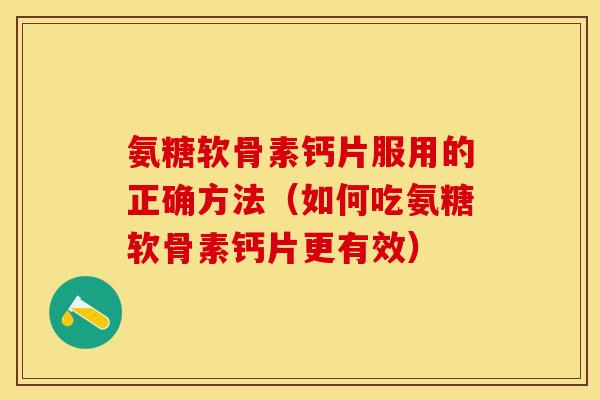 氨糖软骨素钙片服用的正确方法(如何吃氨糖软骨素钙片更有效)-第1张图片-关节保镖 氨糖软骨素钙片服用的正确方法(如何吃氨糖软骨素钙片更有效)-第1张图片-关节保镖
