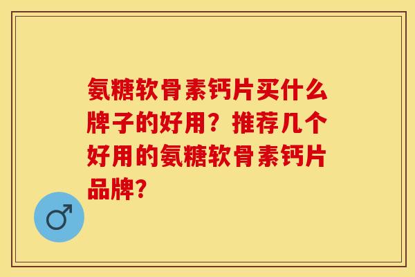 氨糖软骨素钙片买什么牌子的好用？推荐几个好用的氨糖软骨素钙片品牌？