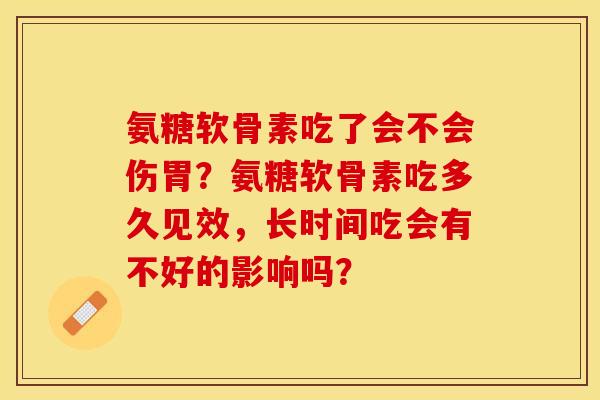 氨糖软骨素吃了会不会伤胃？氨糖软骨素吃多久见效，长时间吃会有不好的影响吗？