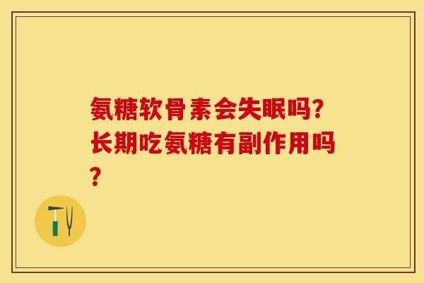 氨糖软骨素会失眠吗？长期吃氨糖有副作用吗？