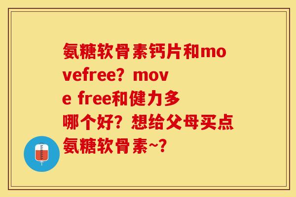 氨糖软骨素钙片和movefree？move free和健力多哪个好？想给父母买点氨糖软骨素~？
