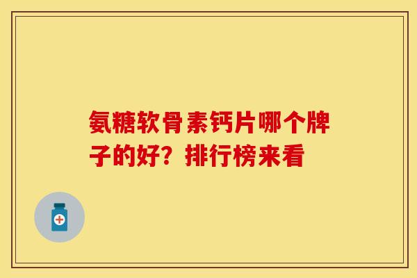 氨糖软骨素钙片哪个牌子的好？排行榜来看