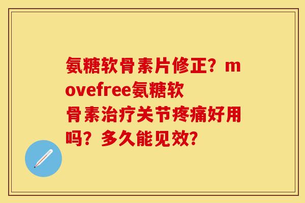 氨糖软骨素片修正？movefree氨糖软骨素治疗关节疼痛好用吗？多久能见效？