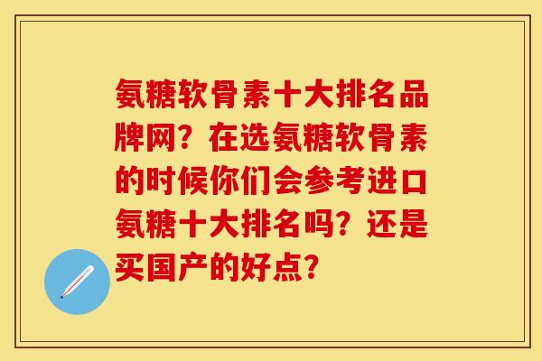 氨糖软骨素十大排名品牌网？在选氨糖软骨素的时候你们会参考进口氨糖十大排名吗？还是买国产的好点？-第1张图片-关节保镖