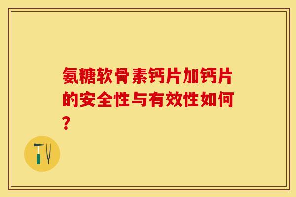 氨糖软骨素钙片加钙片的安全性与有效性如何？