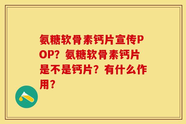 氨糖软骨素钙片宣传POP？氨糖软骨素钙片是不是钙片？有什么作用？