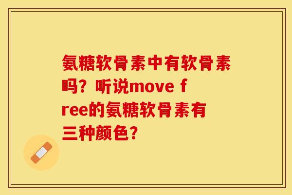氨糖软骨素中有软骨素吗？听说move free的氨糖软骨素有三种颜色？