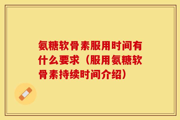 氨糖软骨素服用时间有什么要求（服用氨糖软骨素持续时间介绍）