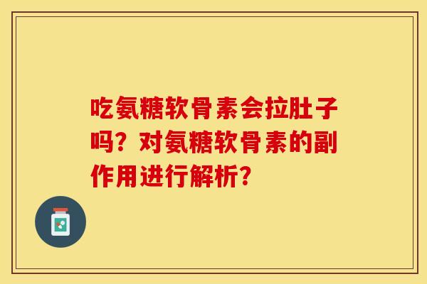吃氨糖软骨素会拉肚子吗？对氨糖软骨素的副作用进行解析？