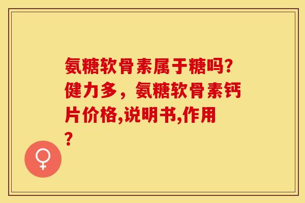 氨糖软骨素属于糖吗？健力多，氨糖软骨素钙片价格,说明书,作用？