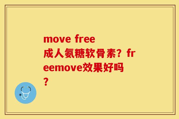 move free 成人氨糖软骨素？freemove效果好吗？