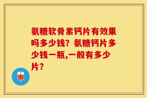 氨糖软骨素钙片有效果吗多少钱？氨糖钙片多少钱一瓶,一般有多少片？