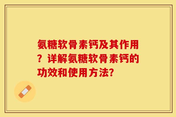 氨糖软骨素钙及其作用？详解氨糖软骨素钙的功效和使用方法？