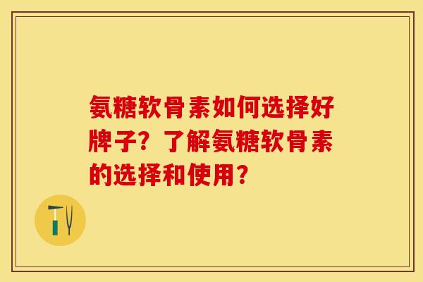 氨糖软骨素如何选择好牌子？了解氨糖软骨素的选择和使用？
