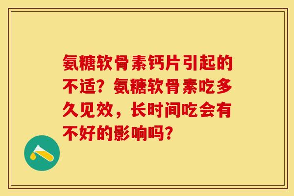 氨糖软骨素钙片引起的不适？氨糖软骨素吃多久见效，长时间吃会有不好的影响吗？-第1张图片-关节保镖