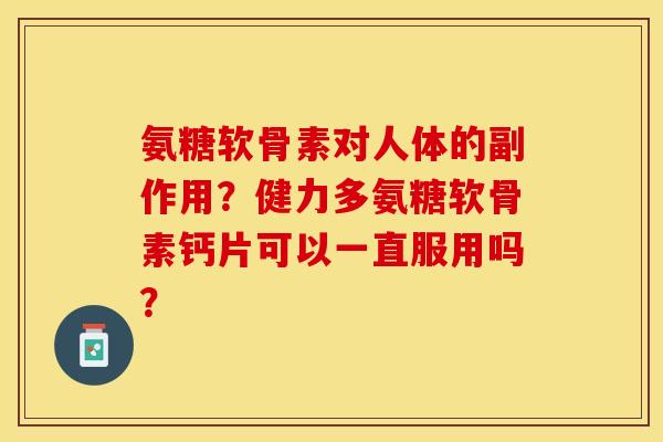 氨糖软骨素对人体的副作用？健力多氨糖软骨素钙片可以一直服用吗？