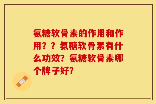 氨糖软骨素的作用和作用？？氨糖软骨素有什么功效？氨糖软骨素哪个牌子好？