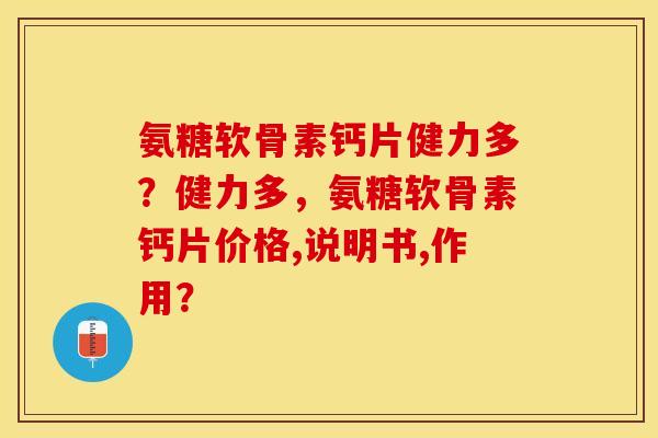 氨糖软骨素钙片健力多？健力多，氨糖软骨素钙片价格,说明书,作用？-第1张图片-关节保镖