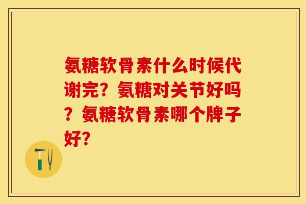 氨糖软骨素什么时候代谢完?氨糖对关节好吗?氨糖软骨素哪个牌子好?-第1张图片-关节保镖 氨糖软骨素什么时候代谢完?氨糖对关节好吗?氨糖软骨素哪个牌子好?-第1张图片-关节保镖