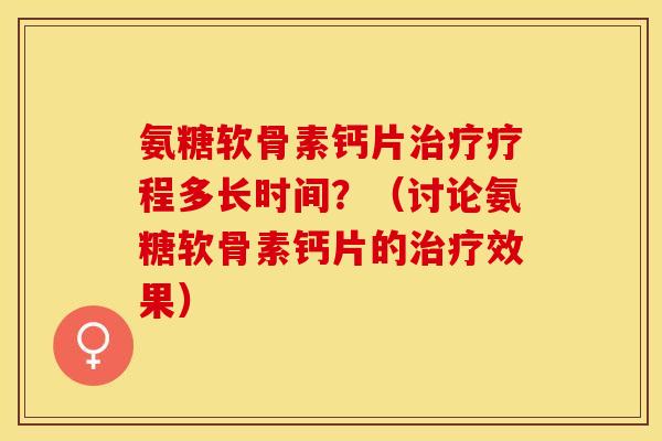 氨糖软骨素钙片治疗疗程多长时间？（讨论氨糖软骨素钙片的治疗效果）