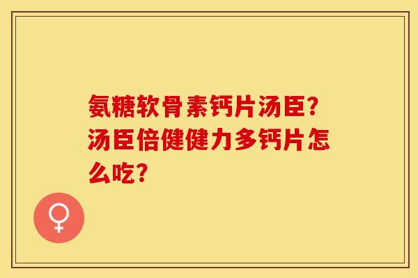 氨糖软骨素钙片汤臣？汤臣倍健健力多钙片怎么吃？