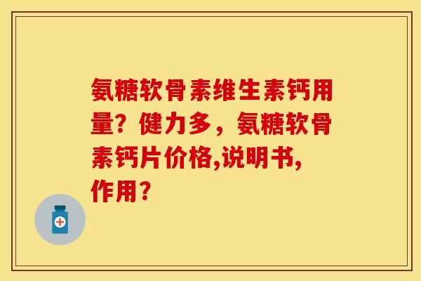 氨糖软骨素维生素钙用量？健力多，氨糖软骨素钙片价格,说明书,作用？