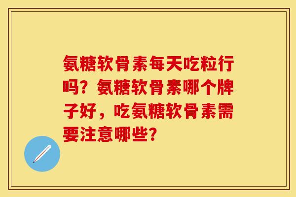 氨糖软骨素每天吃粒行吗?氨糖软骨素哪个牌子好,吃氨糖软骨素需要注意哪些?-第1张图片-关节保镖 氨糖软骨素每天吃粒行吗?氨糖软骨素哪个牌子好,吃氨糖软骨素需要注意哪些?-第1张图片-关节保镖