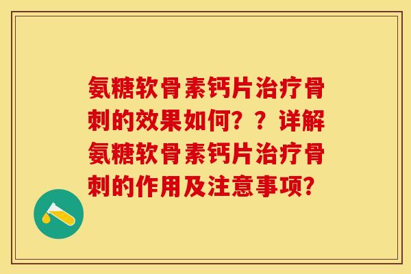 氨糖软骨素钙片治疗骨刺的效果如何？？详解氨糖软骨素钙片治疗骨刺的作用及注意事项？