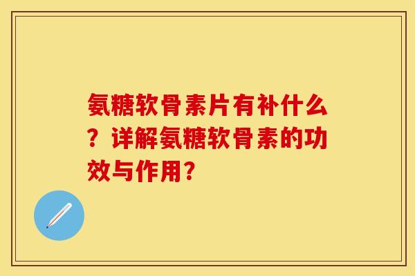 氨糖软骨素片有补什么？详解氨糖软骨素的功效与作用？