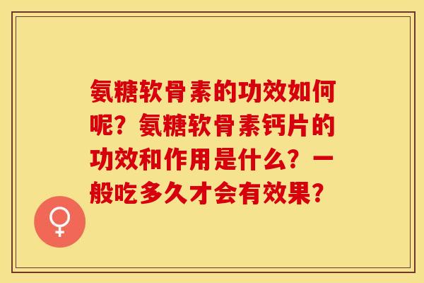氨糖软骨素的功效如何呢?氨糖软骨素钙片的功效和作用是什么?一般吃多久才会有效果?-第1张图片-关节保镖 氨糖软骨素的功效如何呢?氨糖软骨素钙片的功效和作用是什么?一般吃多久才会有效果?-第1张图片-关节保镖