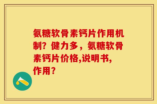 氨糖软骨素钙片作用机制？健力多，氨糖软骨素钙片价格,说明书,作用？-第1张图片-关节保镖
