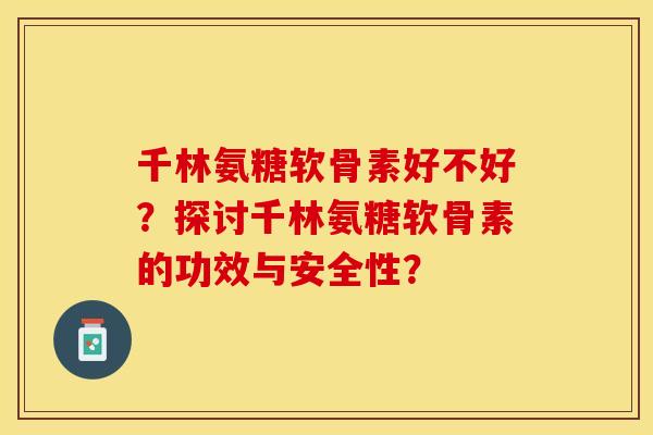 千林氨糖软骨素好不好？探讨千林氨糖软骨素的功效与安全性？