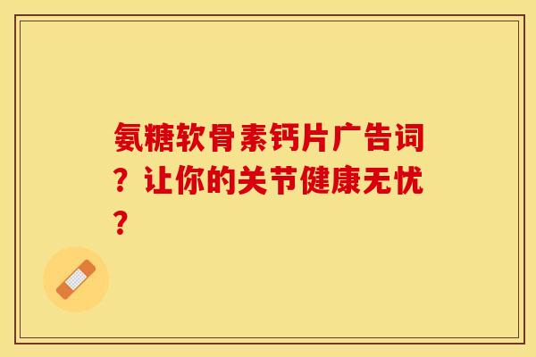 氨糖软骨素钙片广告词？让你的关节健康无忧？