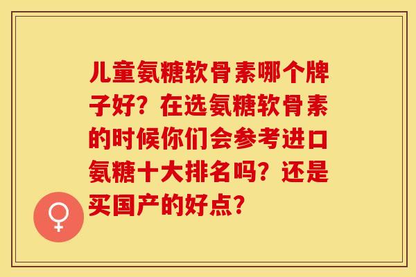 儿童氨糖软骨素哪个牌子好？在选氨糖软骨素的时候你们会参考进口氨糖十大排名吗？还是买国产的好点？