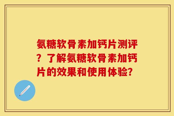氨糖软骨素加钙片测评？了解氨糖软骨素加钙片的效果和使用体验？