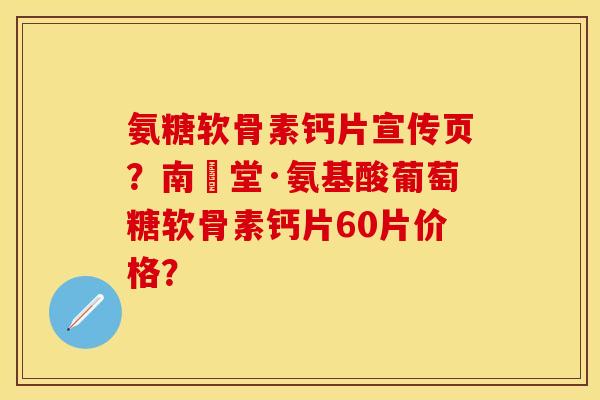 氨糖软骨素钙片宣传页？南雲堂·氨基酸葡萄糖软骨素钙片60片价格？
