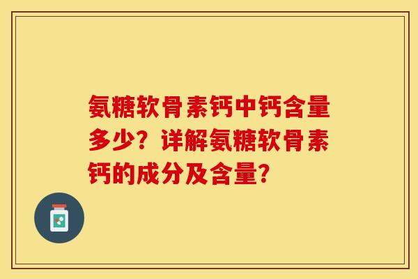 氨糖软骨素钙中钙含量多少？详解氨糖软骨素钙的成分及含量？