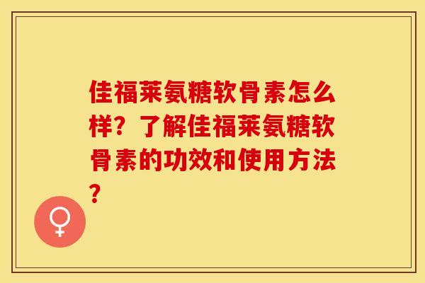 佳福莱氨糖软骨素怎么样？了解佳福莱氨糖软骨素的功效和使用方法？