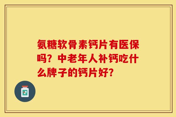 氨糖软骨素钙片有医保吗？中老年人补钙吃什么牌子的钙片好？