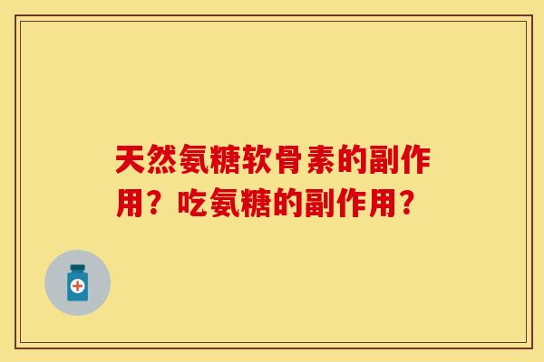 天然氨糖软骨素的副作用？吃氨糖的副作用？