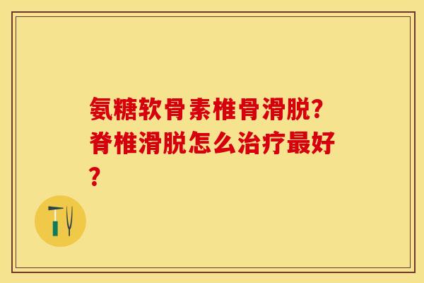氨糖软骨素椎骨滑脱？脊椎滑脱怎么治疗最好？