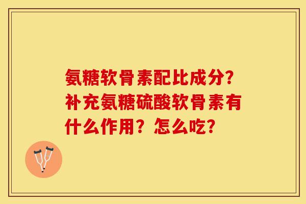 氨糖软骨素配比成分?补充氨糖硫酸软骨素有什么作用?怎么吃?-第1张图片-关节保镖 氨糖软骨素配比成分?补充氨糖硫酸软骨素有什么作用?怎么吃?-第1张图片-关节保镖