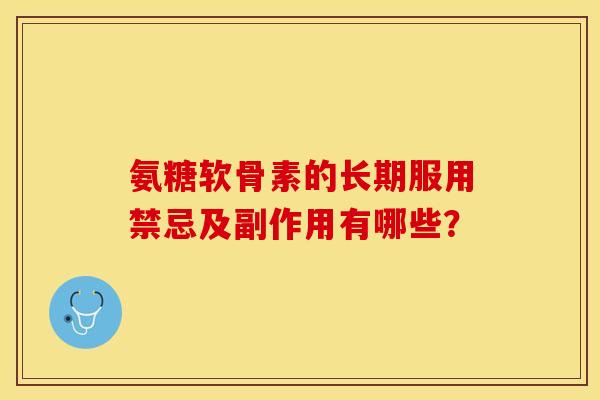 氨糖软骨素的长期服用禁忌及副作用有哪些？