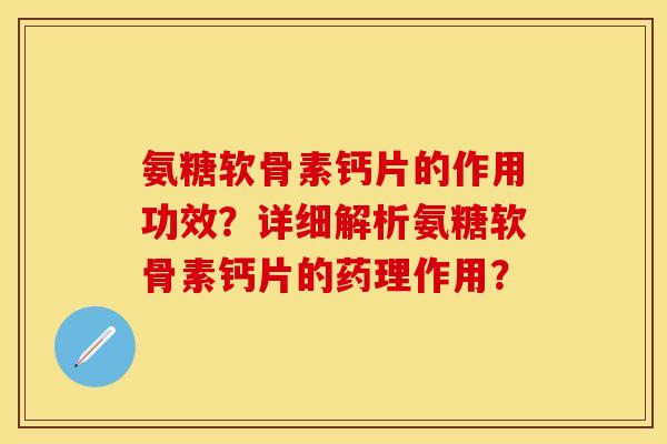 氨糖软骨素钙片的作用功效？详细解析氨糖软骨素钙片的药理作用？